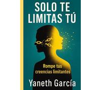 Solo Te Limitas Tú: Rompe tus creencias limitantes. Porque Dios ya puso en ti TODO… solo falta que lo creas.