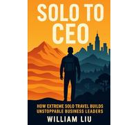 SOLO TO CEO: How Extreme Solo Travel Builds Unstoppable Business Leaders