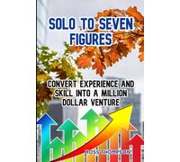 Solo to Seven Figures: Convert experience and skill into a million dollar venture (Internet help)