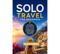 SOLO TRAVEL FOR BEGINNERS: The Complete Step-by-Step Guide to Safe, Confident, and Stress-Free Solo Adventures, From Planning and Packing to Airports, Safety, and Real-World Travel Survival