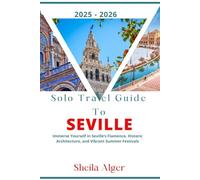 Solo Travel Guide To Seville 2025 - 2026: Immerse Yourself in Seville’s Flamenco, Historic Architecture, and Vibrant Summer Festivals