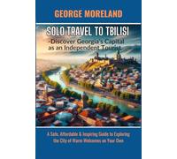 SOLO TRAVEL TO TBILISI -Discover Georgia's Capital As An Independent Tourist: A safe, Affordable and Inspiring Guide to Exploring the City of Warm Welcomes on Your Own