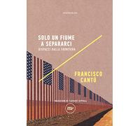 Solo un fiume a separarci. Dispacci dalla frontiera