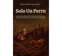 Solo un Perro: La increíble historia real de lealtad y valentía en la Primera Guerra Mundial, narrada desde los ojos de un perro
