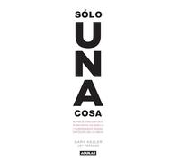 Solo Una Cosa / The One Thing: Detras De Cualquier Exito Se Encuentra Una Sencilla Y Sorprendente Verdad: Enfocate En Lo Unico