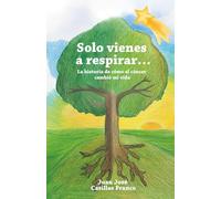 Sólo vienes a respirar…: La historia de como el cáncer cambio mi vida