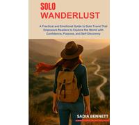 SOLO WANDERLUST: A Practical and Emotional Guide to Solo Travel That Empowers Readers to Explore the World with Confidence, Purpose, and Self-Discovery