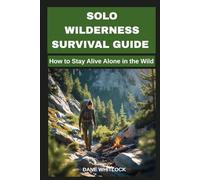 SOLO WILDERNESS SURVIVAL GUIDE: How to Stay Alive Alone in the Wild (The Prepper’s Survival Series)
