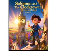 Solomon and The Clocktower of Eternal Night: “A Magical Bedtime Adventure for Kids Ages 6-10 | A Fantasy Story of Courage, Friendship, and the Power of Light”