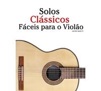 Solos Clássicos Fáceis para o Violão: Com canções de Bach, Mozart, Beethoven, Vivaldi e outros compositores