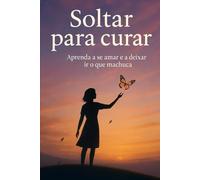 Soltar para curar: Aprenda a amar a si mesmo e a deixar ir o que machuca