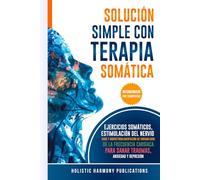 SOLUCIÓN SIMPLE CON TERAPIA SOMÁTICA: EJERCICIOS SOMÁTICOS, ESTIMULACIÓN DEL NERVIO VAGO Y BIORRETROALIMENTACIÓN DE VARIABILIDAD DE LA FRECUENCIA CARDÍACA PARA SANAR TRAUMAS, ANSIEDAD Y DEPRESIÓN