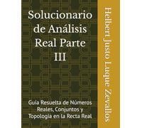 Solucionario de Análisis Real Parte III: Guía Resuelta de Números Reales, Conjuntos y Topología en la Recta Real (Solucionarios Matemáticas Posgrado)