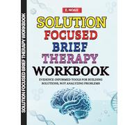 Solution Focused Brief Therapy Workbook: Evidence-Informed Tools for Building Solutions, Not Analyzing Problems