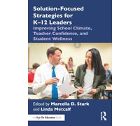 Solution-Focused Strategies for K-12 Leaders : Improving School Climate, Teacher Confidence, and Student Wellness