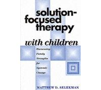Solution-Focused Therapy with Children: Harnessing Family Strengths for Systemic Change