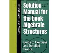 Solution Manual for the book Algebraic Structures: Guide to Exercises and Detailed Proofs (Solution Manuals of the Bachelor's Degree in Mathematics Series)