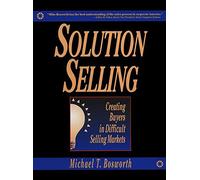 Solution Selling: Creating Buyers in Difficult Selling Markets (MARKETING/SALES/ADV & PROMO)
