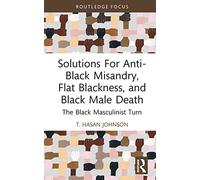 Solutions For Anti-Black Misandry, Flat Blackness, and Black Male Death: The Black Masculinist Turn (Leading Conversations on Black Sexualities and Identities)