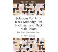 Solutions For Anti-Black Misandry, Flat Blackness, and Black Male Death: The Black Masculinist Turn (Leading Conversations on Black Sexualities and Identities)