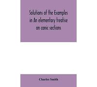 Solutions of the examples in An elementary treatise on conic sections