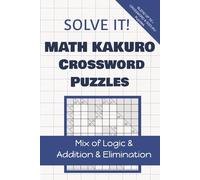 SOLVE IT! MATH KAKURO CROSSWORD PUZZLES: Mix of Logic & Addition & Elimination