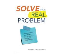 Solve the Real Problem: Because what you think is the problem is usually not the problem