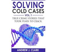 Solving Cold Cases: True Crime Stories that Took Years to Crack: 1 (True Crime Cold Cases Solved)