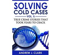 Solving Cold Cases - Volume 8: True Crime Stories That Took Years to Crack (True Crime Cold Cases Solved)