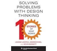 Solving Problems with Design Thinking: Ten Stories of What Works (Columbia Business School Publishing)