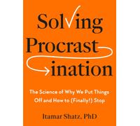 Solving Procrastination : The Science of Why We Put Things Off and How to (Finally!) Stop
