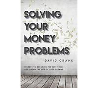 Solving Your Money Problems: Secrets to Escaping the Debt Cycle and Living the Life of Your Dreams