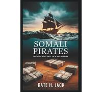 Somali Pirates: The Rise and Fall of a Sea Empire: How Fishermen Defended Their Waters and Became Part of a Multi-Million Dollar Global Criminal Network