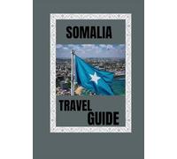 SOMALIA TRAVEL GUIDE 2025: Explore the Untamed Heart of East Africa