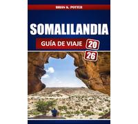 SOMALILANDIA GUÍA DE VIAJE 2026: Explore Hargeisa, las playas de Berbera, el arte rupestre de Laas Geel, Patrimonio cultural, consejos sobre visados, ... de seguridad e itinerarios locales.
