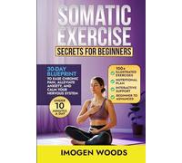 Somatic Exercise Secrets For Beginners: 30-day blueprint to ease chronic pain, alleviate anxiety, and calm your nervous system in under 10 minutes a day.