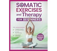 Somatic Exercises and Therapy for Beginners: Your Healing Workbook to Transform Trauma and Stress into Joy. Somatic Psychotherapy, Yoga & Body Awareness Illustrated Routines for Weight Loss