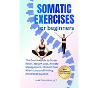 SOMATIC EXERCISES FOR BEGINNERS: The Gentle Guide To Stress Relief, Weight Loss, Anxiety Management, Chronic Pain Alleviation, And Finding Emotional Balance..