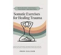 Somatic Exercises for Healing Trauma: Mindfulness, Movement, and Breathwork Practices for Mental Wellness, Trauma Recovery & Emotional Balance