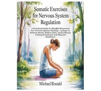 SOMATIC EXERCISES FOR NERVOUS SYSTEM REGULATION: A Practical Guide To Mindful Movement For Nervous System Healing-14 Days To Release Stress, Relieve ... Lasting Emotional And Physical Resilience