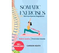 Somatic Exercises for Nervous System Regulation: A Simple 30-Day Program with 100+ Somatic Exercises to Relieve Anxiety, Heal Trauma, and Regulate Your Nervous System