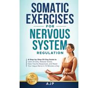 Somatic Exercises for Nervous System Regulation: A Step-by-Step 30-Day Guide to Calm Anxiety, Release Stress, Ease Trauma Responses, and Reset Your Vagus Nerve in 10 Minutes a Day