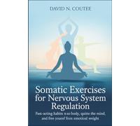 SOMATIC EXERCISES FOR NERVOUS SYSTEM REGULATION: Fast-Acting Habits to Soothe the Body, Quiet the Mind, and Free Yourself from Emotional Weight
