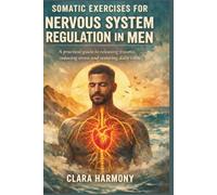 SOMATIC EXERCISES FOR NERVOUS SYSTEM REGULATION IN MEN: A practical guide to releasing trauma, reducing stress and restoring daily calm