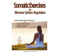 Somatic Exercises for Nervous System Regulation: Simple Mind-Body Practices to Calm Your Nerves, Reduce Anxiety, and Heal Trauma in Just 10 Minutes a Day