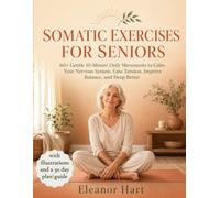 SOMATIC EXERCISES FOR SENIORS: 60+ Gentle 10-Minute Daily Movements to Calm Your Nervous System, Ease Tension, Improve Balance, and Sleep Better