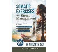 Somatic Exercises for Stress Management: A Science-Based Guide to Nervous System Regulation, Emotional Well-Being, and the Mind-Body Connection
