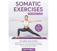 Somatic Exercises for Weight Loss: A Complete 30-day Somatic Workout Plan for Stress Relief, Emotional Balance, Pain Management, and increasing Physical Strength by Achieving Healthy Weight