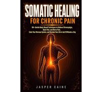 SOMATIC HEALING FOR CHRONIC PAIN: 90+ Gentle Body-Based Techniques to Relieve Fibromyalgia, Back Pain, and Nerve Pain, Calm Your Nervous System, and Reclaim Your Life in Just 10 Minutes a Day