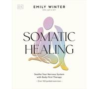 Somatic Healing: Soothe Your Nervous System with Body-first Therapy: Over 100 Guided Exercises